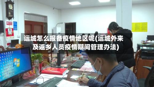 运城怎么报备疫情地区呢(运城外来及返乡人员疫情期间管理办法)