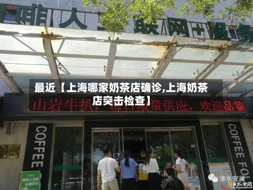 最近【上海哪家奶茶店确诊,上海奶茶店突击检查】-第1张图片