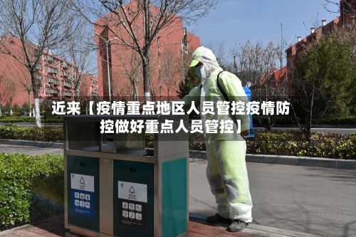 近来【疫情重点地区人员管控疫情防控做好重点人员管控】