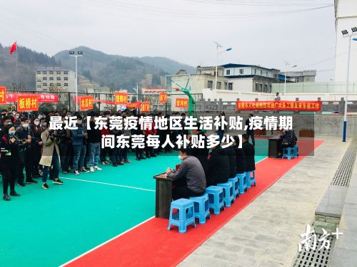 最近【东莞疫情地区生活补贴,疫情期间东莞每人补贴多少】-第1张图片