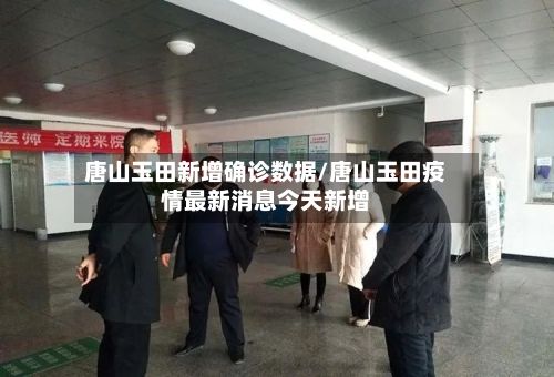 唐山玉田新增确诊数据/唐山玉田疫情最新消息今天新增
