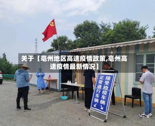 关于【亳州地区高速疫情政策,亳州高速疫情最新情况】-第1张图片