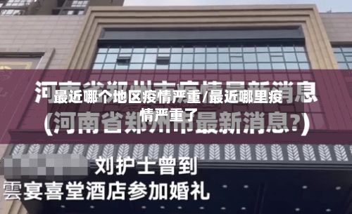 最近哪个地区疫情严重/最近哪里疫情严重了-第1张图片