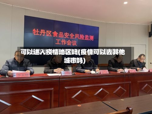 可以进入疫情地区吗(疫情可以去其他城市吗)-第2张图片