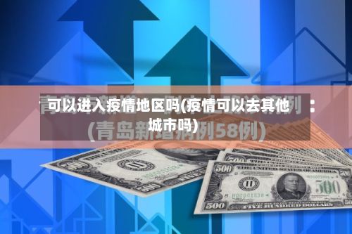 可以进入疫情地区吗(疫情可以去其他城市吗)