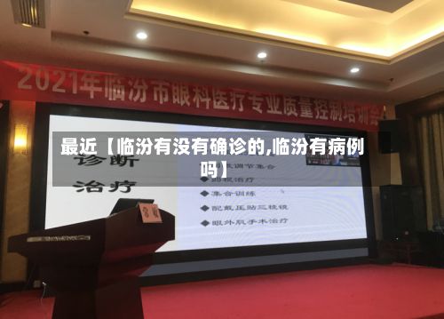最近【临汾有没有确诊的,临汾有病例吗】