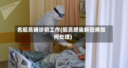 名船员确诊前工作(船员感染新冠病如何处理)