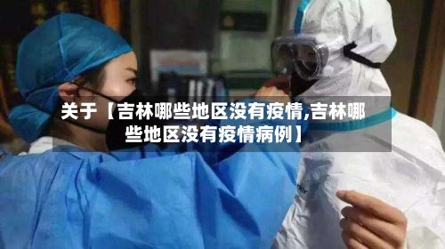 关于【吉林哪些地区没有疫情,吉林哪些地区没有疫情病例】