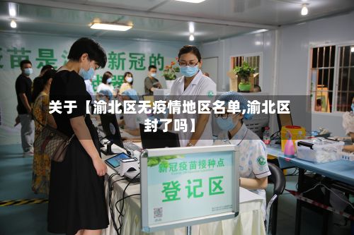 关于【渝北区无疫情地区名单,渝北区封了吗】-第2张图片
