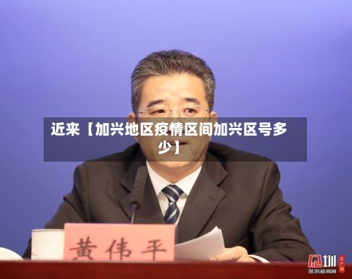 近来【加兴地区疫情区间加兴区号多少】