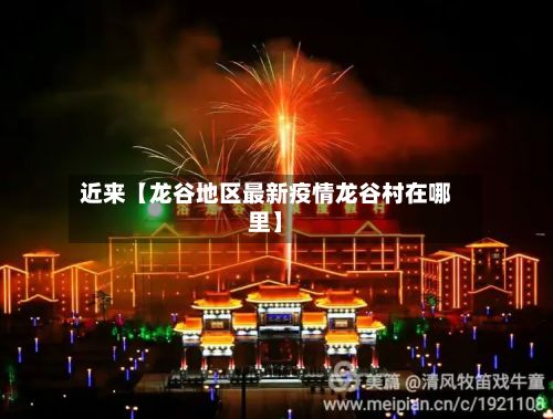 近来【龙谷地区最新疫情龙谷村在哪里】