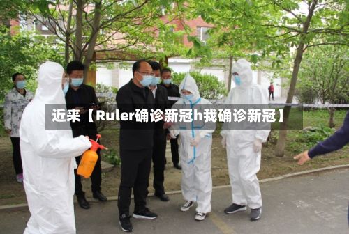 近来【Ruler确诊新冠h我确诊新冠】-第2张图片