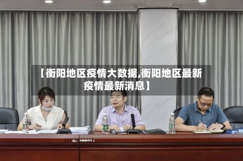 【衡阳地区疫情大数据,衡阳地区最新疫情最新消息】