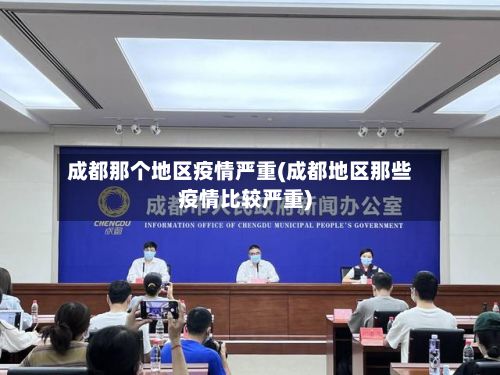 成都那个地区疫情严重(成都地区那些疫情比较严重)-第3张图片
