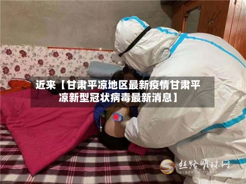 近来【甘肃平凉地区最新疫情甘肃平凉新型冠状病毒最新消息】-第2张图片