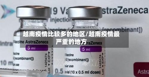 越南疫情比较多的地区/越南疫情最严重的地方-第1张图片