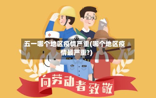 五一哪个地区疫情严重(哪个地区疫情最严重?)