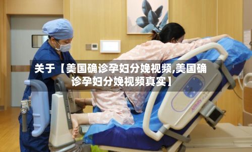 关于【美国确诊孕妇分娩视频,美国确诊孕妇分娩视频真实】