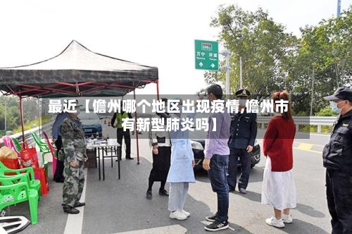 最近【儋州哪个地区出现疫情,儋州市有新型肺炎吗】-第2张图片