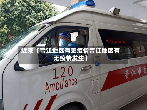 近来【晋江地区有无疫情晋江地区有无疫情发生】-第2张图片