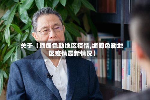 关于【缅甸色勒地区疫情,缅甸色勒地区疫情最新情况】-第2张图片