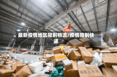 最新疫情地区限制物流/疫情限制快递-第3张图片