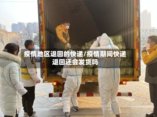 疫情地区退回的快递/疫情期间快递退回还会发货吗-第2张图片