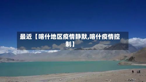 最近【喀什地区疫情静默,喀什疫情控制】