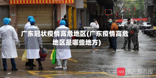 广东冠状疫情高危地区(广东疫情高危地区是哪些地方)-第3张图片