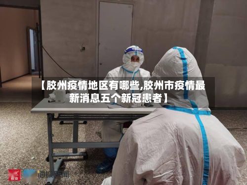 【胶州疫情地区有哪些,胶州市疫情最新消息五个新冠患者】-第2张图片