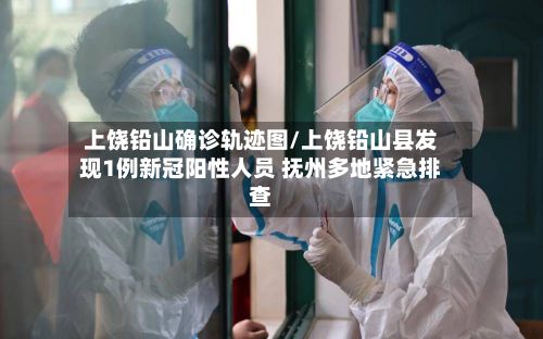 上饶铅山确诊轨迹图/上饶铅山县发现1例新冠阳性人员 抚州多地紧急排查
