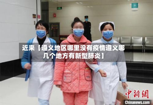 近来【遵义地区哪里没有疫情遵义哪几个地方有新型肺炎】-第1张图片
