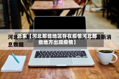 近来【河北那些地区存在疫情河北那些地方出现疫情】-第2张图片