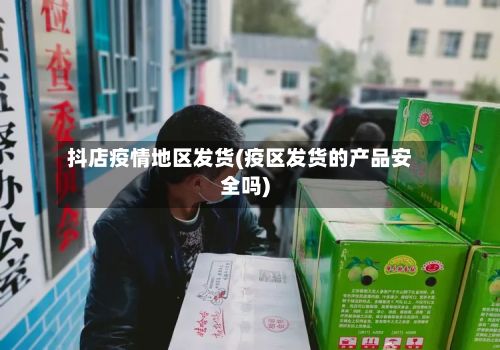 抖店疫情地区发货(疫区发货的产品安全吗)