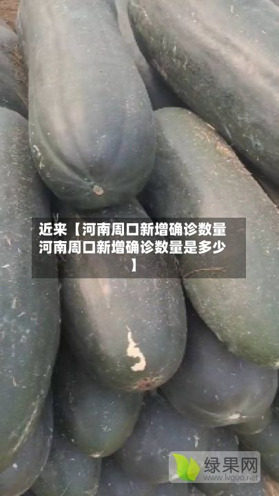 近来【河南周口新增确诊数量河南周口新增确诊数量是多少】