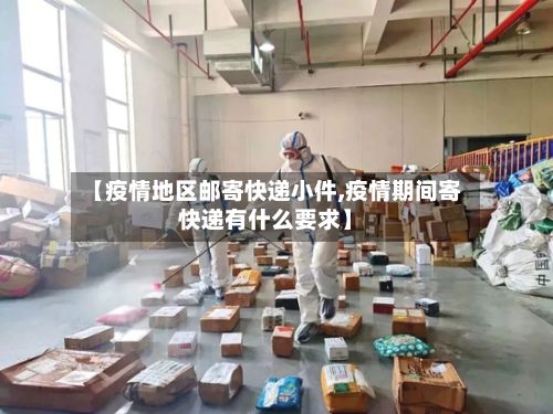 【疫情地区邮寄快递小件,疫情期间寄快递有什么要求】-第2张图片