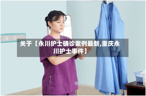 关于【永川护士确诊案例最新,重庆永川护士事件】-第1张图片