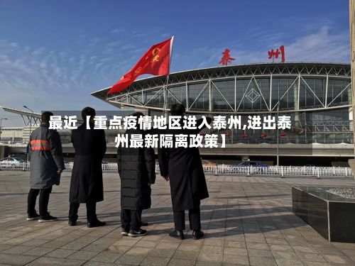 最近【重点疫情地区进入泰州,进出泰州最新隔离政策】-第2张图片