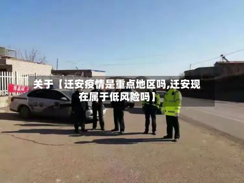 关于【迁安疫情是重点地区吗,迁安现在属于低风险吗】
