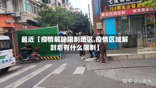 最近【疫情解除限制地区,疫情区域解封后有什么限制】