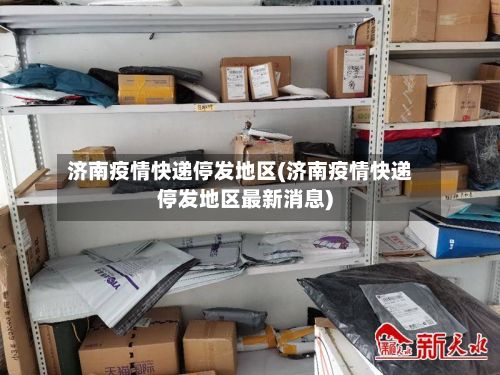 济南疫情快递停发地区(济南疫情快递停发地区最新消息)