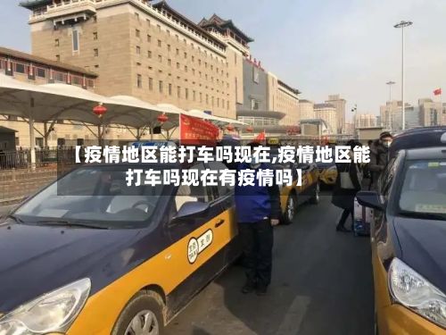 【疫情地区能打车吗现在,疫情地区能打车吗现在有疫情吗】