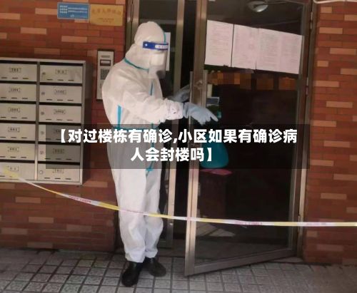 【对过楼栋有确诊,小区如果有确诊病人会封楼吗】