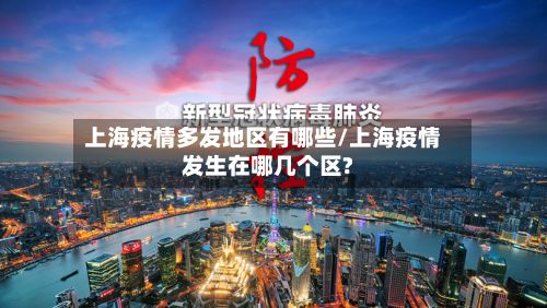 上海疫情多发地区有哪些/上海疫情发生在哪几个区?-第2张图片