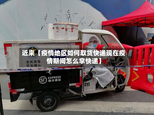 近来【疫情地区如何取货快递现在疫情期间怎么拿快递】-第2张图片