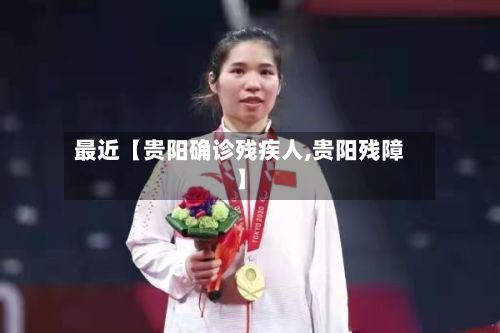 最近【贵阳确诊残疾人,贵阳残障】-第1张图片