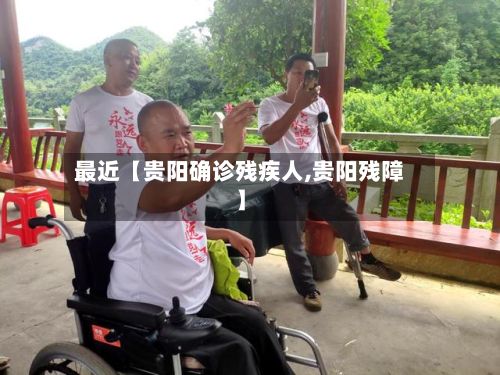 最近【贵阳确诊残疾人,贵阳残障】-第3张图片