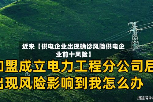 近来【供电企业出现确诊风险供电企业前十风险】
