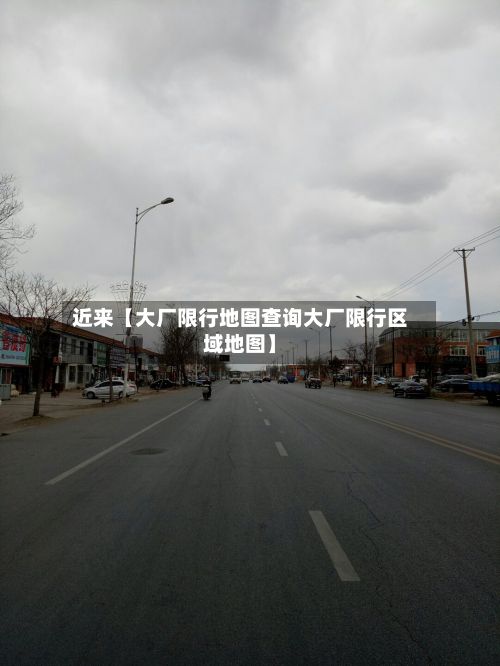 近来【大厂限行地图查询大厂限行区域地图】