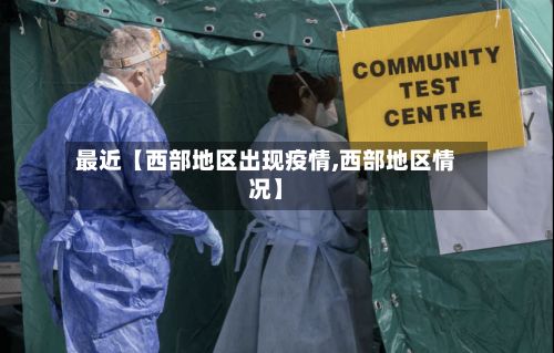 最近【西部地区出现疫情,西部地区情况】-第2张图片